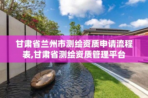 甘肃省兰州市测绘资质申请流程表,甘肃省测绘资质管理平台