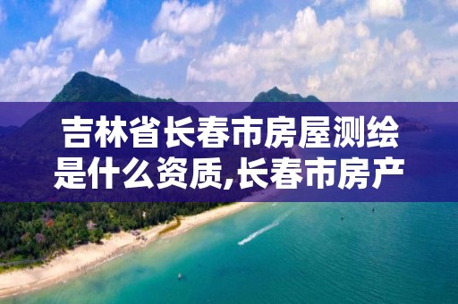 吉林省长春市房屋测绘是什么资质,长春市房产测绘公司