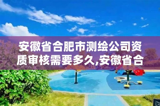 安徽省合肥市测绘公司资质审核需要多久,安徽省合肥市测绘公司资质审核需要多久完成