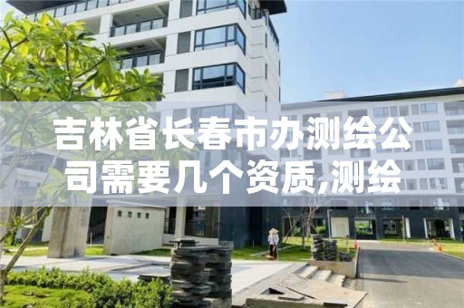 吉林省长春市办测绘公司需要几个资质,测绘公司资质办理需要些什么人员