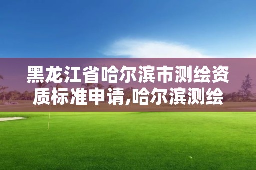 黑龙江省哈尔滨市测绘资质标准申请,哈尔滨测绘局幼儿园是民办还是公办