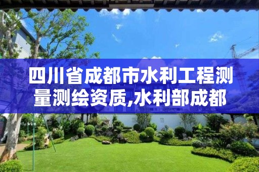 四川省成都市水利工程测量测绘资质,水利部成都勘测设计院