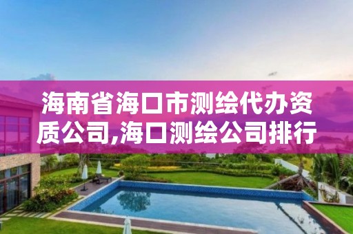 海南省海口市测绘代办资质公司,海口测绘公司排行榜