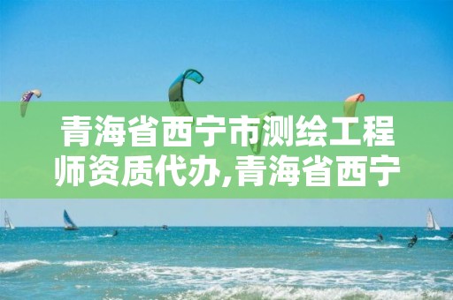 青海省西宁市测绘工程师资质代办,青海省西宁市测绘工程师资质代办公司