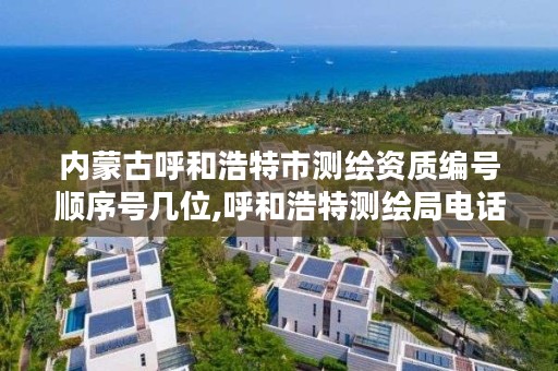 内蒙古呼和浩特市测绘资质编号顺序号几位,呼和浩特测绘局电话