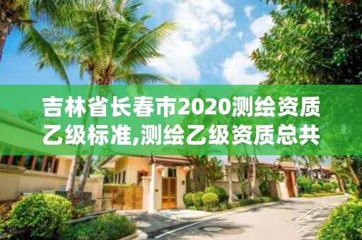 吉林省长春市2020测绘资质乙级标准,测绘乙级资质总共需要多少技术人员