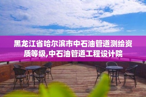 黑龙江省哈尔滨市中石油管道测绘资质等级,中石油管道工程设计院