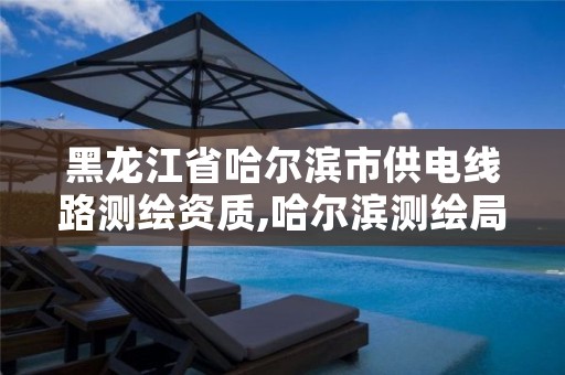 黑龙江省哈尔滨市供电线路测绘资质,哈尔滨测绘局地址