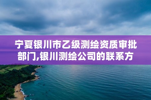 宁夏银川市乙级测绘资质审批部门,银川测绘公司的联系方式