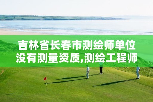 吉林省长春市测绘师单位没有测量资质,测绘工程师资质