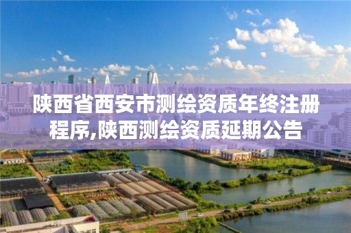 陕西省西安市测绘资质年终注册程序,陕西测绘资质延期公告