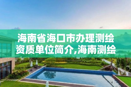 海南省海口市办理测绘资质单位简介,海南测绘公司有多少家