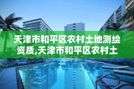 天津市和平区农村土地测绘资质,天津市和平区农村土地测绘资质查询