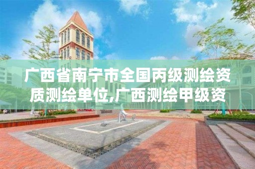 广西省南宁市全国丙级测绘资质测绘单位,广西测绘甲级资质公司