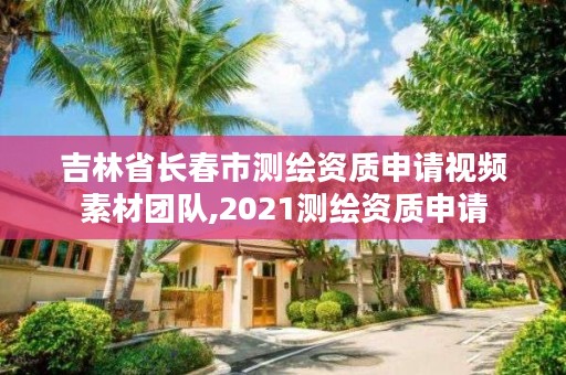 吉林省长春市测绘资质申请视频素材团队,2021测绘资质申请