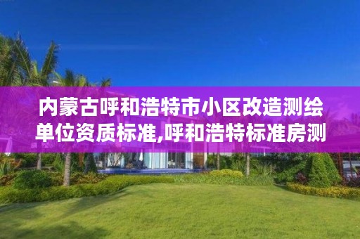 内蒙古呼和浩特市小区改造测绘单位资质标准,呼和浩特标准房测绘公司电话