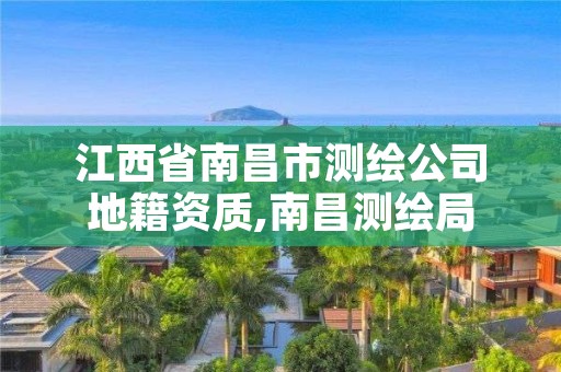 江西省南昌市测绘公司地籍资质,南昌测绘局