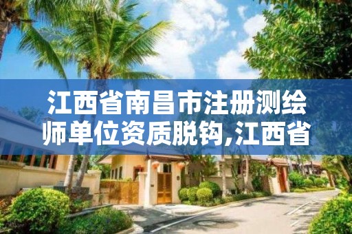 江西省南昌市注册测绘师单位资质脱钩,江西省注册测绘师考试报名时间