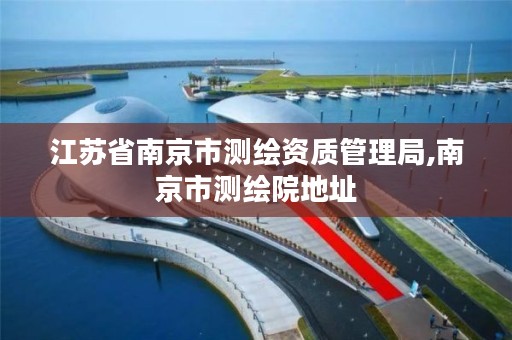 江苏省南京市测绘资质管理局,南京市测绘院地址