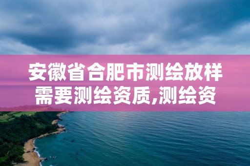 安徽省合肥市测绘放样需要测绘资质,测绘资质需要什么证书