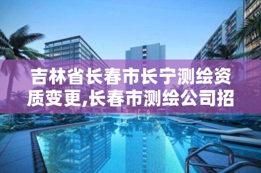 吉林省长春市长宁测绘资质变更,长春市测绘公司招聘