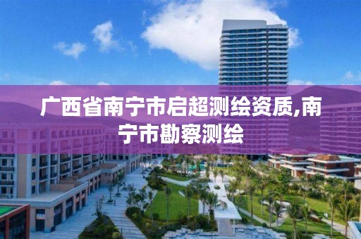 广西省南宁市启超测绘资质,南宁市勘察测绘