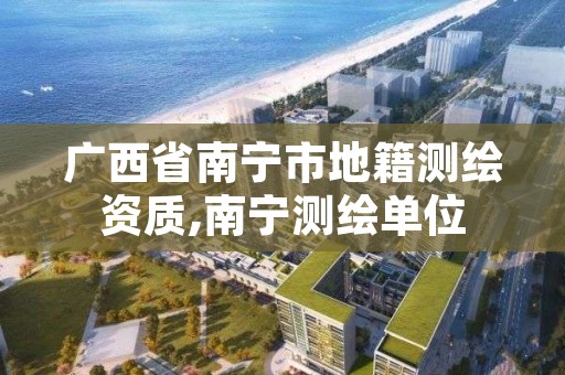 广西省南宁市地籍测绘资质,南宁测绘单位