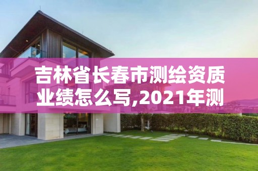 吉林省长春市测绘资质业绩怎么写,2021年测绘资质管理办法