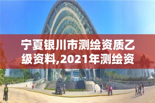 宁夏银川市测绘资质乙级资料,2021年测绘资质乙级人员要求