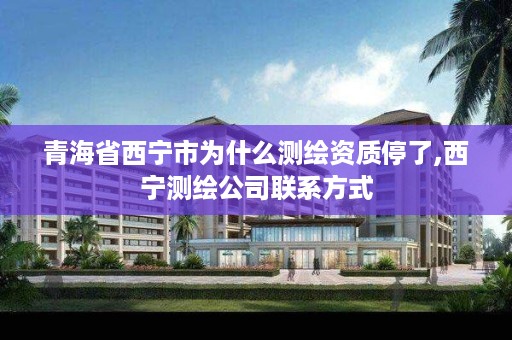 青海省西宁市为什么测绘资质停了,西宁测绘公司联系方式