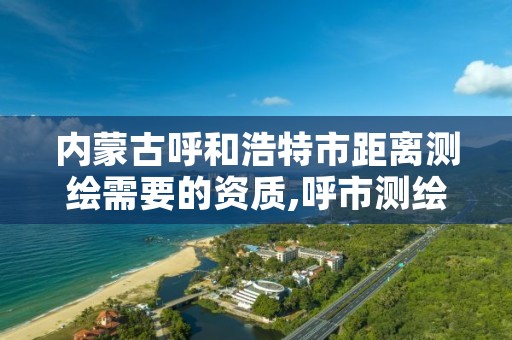 内蒙古呼和浩特市距离测绘需要的资质,呼市测绘公司招聘