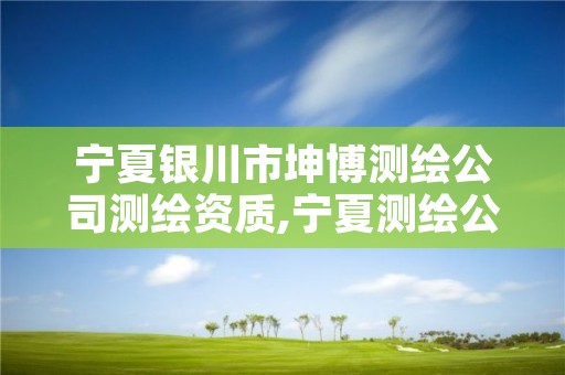 宁夏银川市坤博测绘公司测绘资质,宁夏测绘公司最新招聘