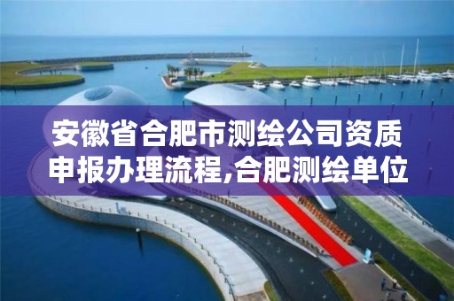 安徽省合肥市测绘公司资质申报办理流程,合肥测绘单位