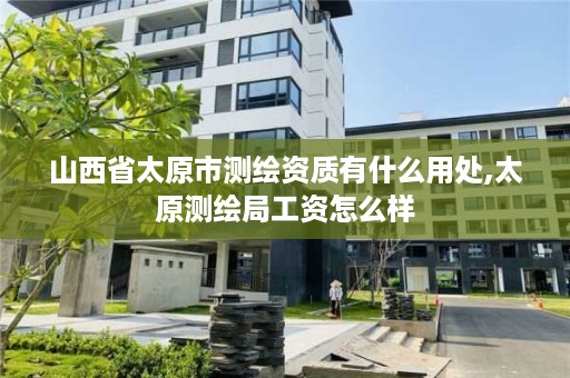 山西省太原市测绘资质有什么用处,太原测绘局工资怎么样