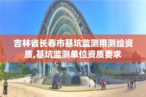 吉林省长春市基坑监测用测绘资质,基坑监测单位资质要求