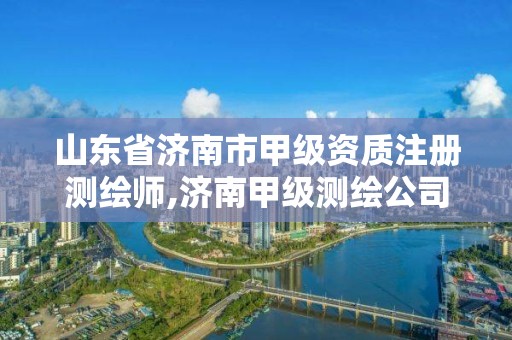 山东省济南市甲级资质注册测绘师,济南甲级测绘公司