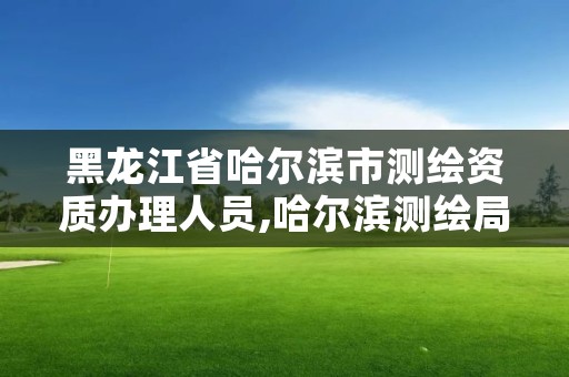 黑龙江省哈尔滨市测绘资质办理人员,哈尔滨测绘局招聘信息