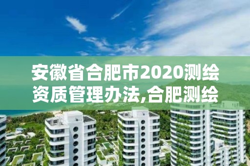 安徽省合肥市2020测绘资质管理办法,合肥测绘院待遇怎么样