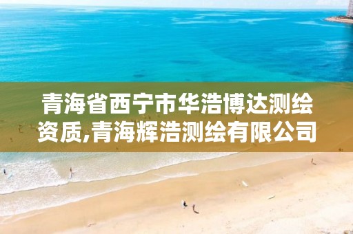 青海省西宁市华浩博达测绘资质,青海辉浩测绘有限公司