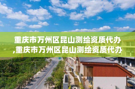 重庆市万州区昆山测绘资质代办,重庆市万州区昆山测绘资质代办公司电话