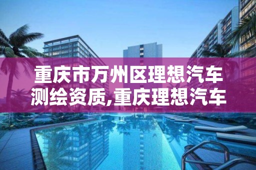 重庆市万州区理想汽车测绘资质,重庆理想汽车制造有限公司