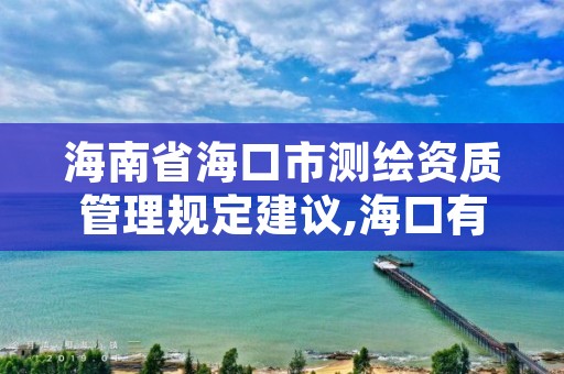 海南省海口市测绘资质管理规定建议,海口有资质的测绘公司