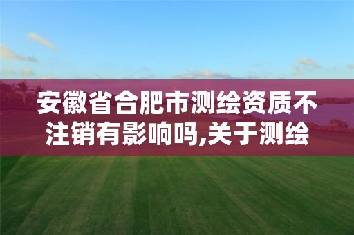 安徽省合肥市测绘资质不注销有影响吗,关于测绘资质证有效期延续的公告