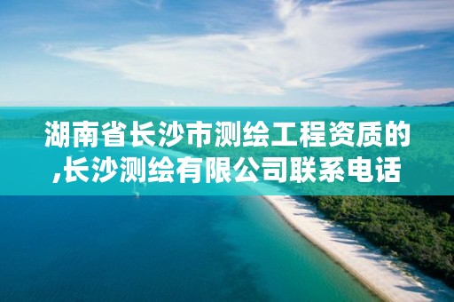 湖南省长沙市测绘工程资质的,长沙测绘有限公司联系电话