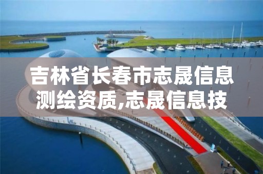 吉林省长春市志晟信息测绘资质,志晟信息技术有限公司招聘