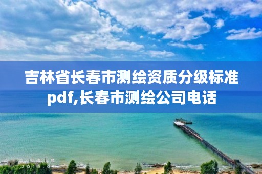 吉林省长春市测绘资质分级标准pdf,长春市测绘公司电话