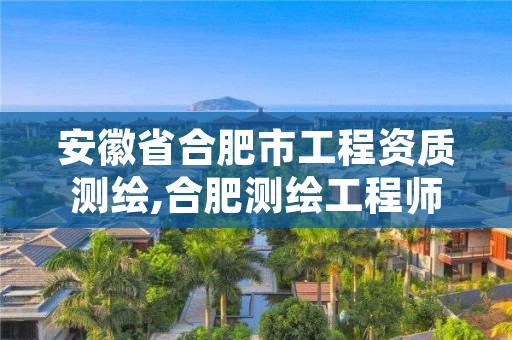 安徽省合肥市工程资质测绘,合肥测绘工程师