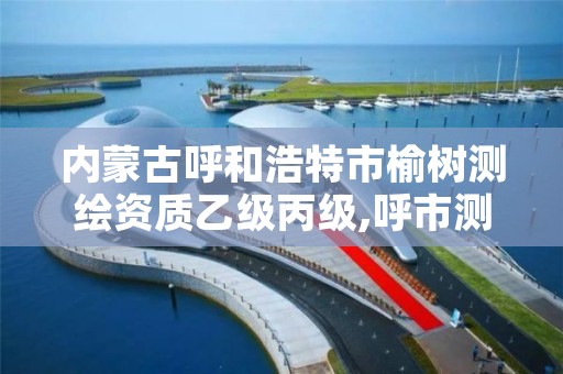 内蒙古呼和浩特市榆树测绘资质乙级丙级,呼市测绘公司招聘