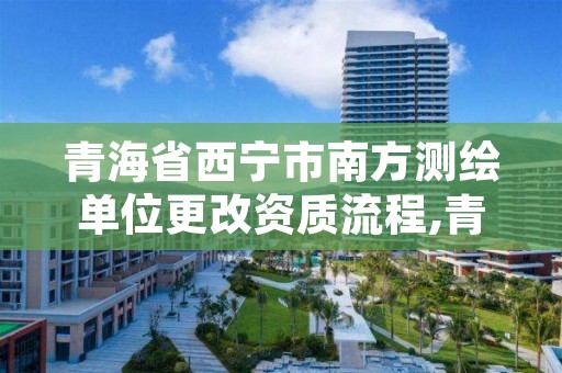 青海省西宁市南方测绘单位更改资质流程,青海测绘资质办理