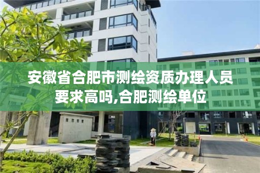 安徽省合肥市测绘资质办理人员要求高吗,合肥测绘单位